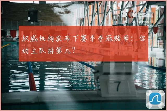 权威机构发布下赛季夺冠赔率:你的主队排第几?