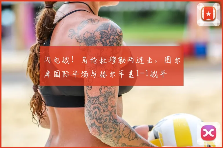 闪电战!乌伦杜穆勒两连击,图尔库国际半场与赫尔辛基1-1战平