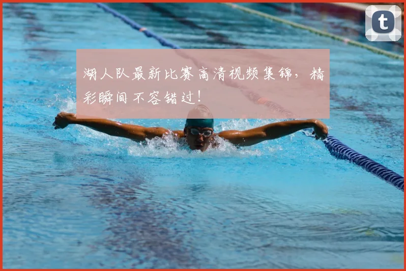 湖人队最新比赛高清视频集锦,精彩瞬间不容错过!