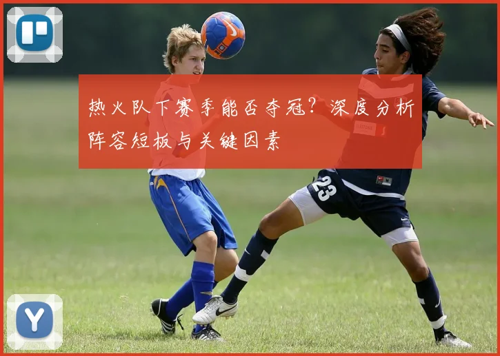 热火队下赛季能否夺冠?深度分析阵容短板与关键因素