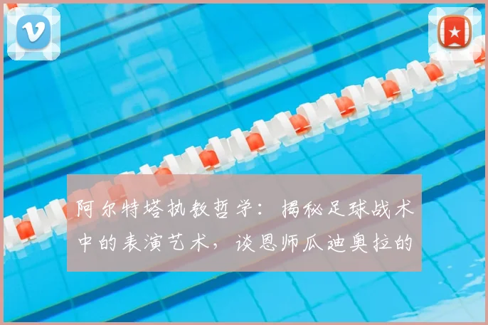 阿尔特塔执教哲学:揭秘足球战术中的表演艺术,谈恩师瓜迪奥拉的影响