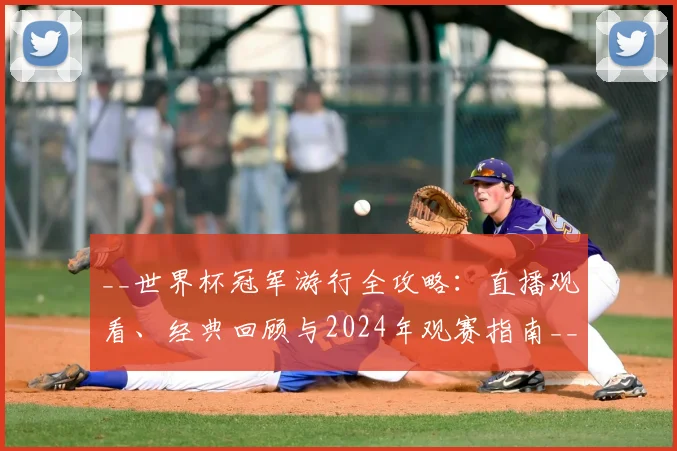 __世界杯冠军游行全攻略:直播观看、经典回顾与2024年观赛指南__