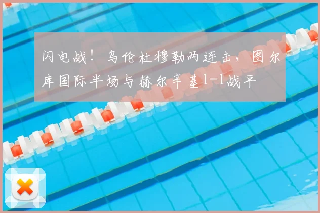 闪电战!乌伦杜穆勒两连击,图尔库国际半场与赫尔辛基1-1战平