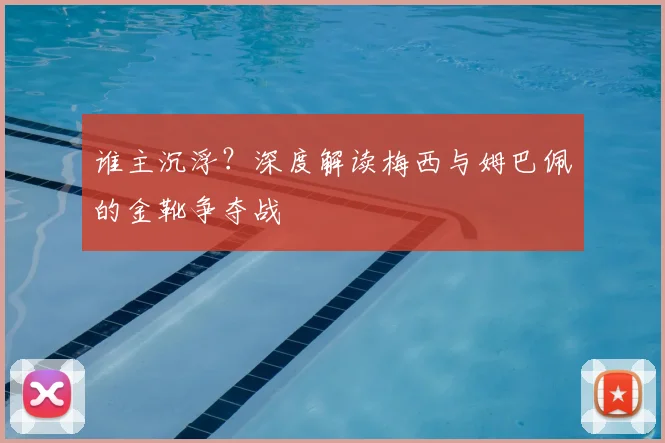 谁主沉浮?深度解读梅西与姆巴佩的金靴争夺战
