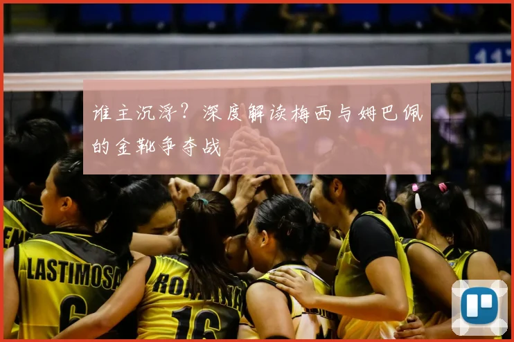 谁主沉浮?深度解读梅西与姆巴佩的金靴争夺战